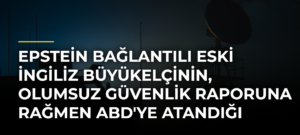 Epstein bağlantılı eski İngiliz Büyükelçinin, olumsuz güvenlik raporuna rağmen ABD’ye atandığı ortaya çıktı