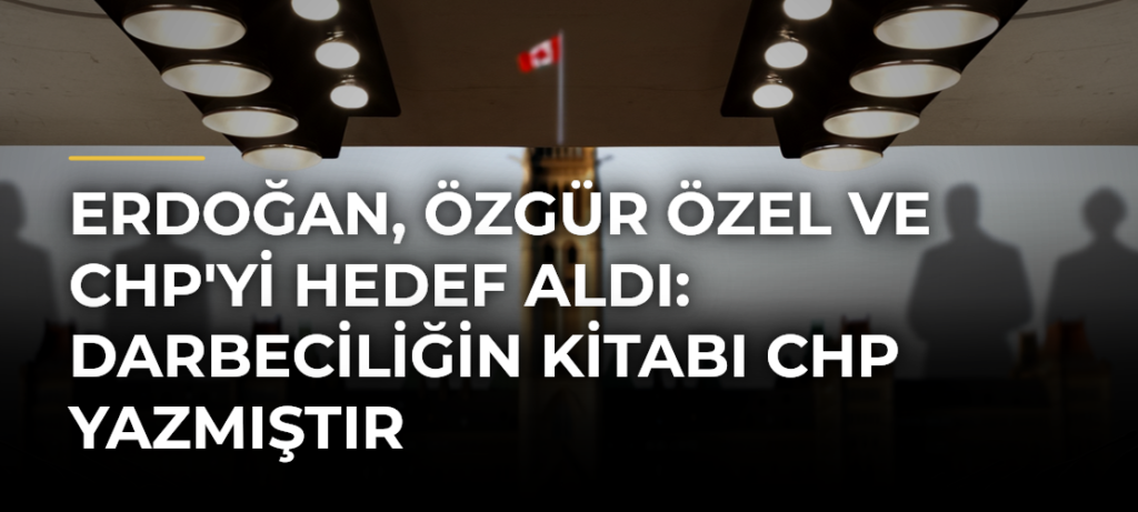 Erdoğan, Özgür Özel ve CHP’yi hedef aldı: Darbeciliğin kitabı CHP yazmıştır