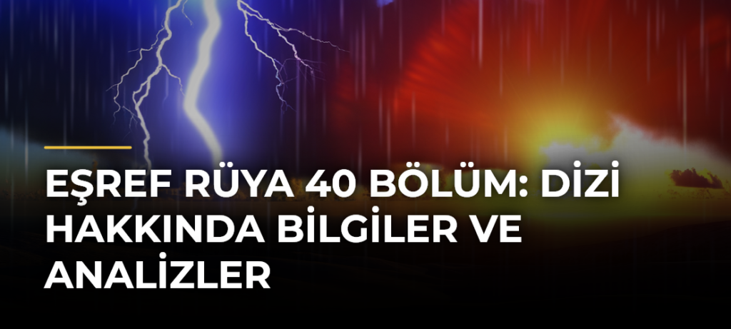 Eşref Rüya 40 Bölüm: Dizi Hakkında Bilgiler ve Analizler