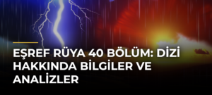 Eşref Rüya 40 Bölüm: Dizi Hakkında Bilgiler ve Analizler