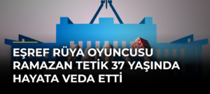 Eşref Rüya Oyuncusu Ramazan Tetik 37 Yaşında Hayata Veda Etti