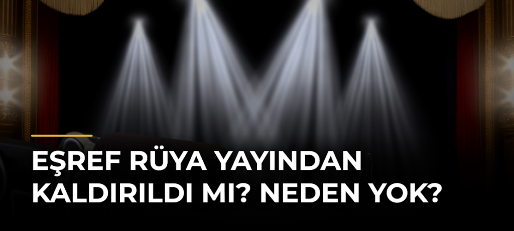Eşref Rüya Yayından Kaldırıldı mı? Neden Yok?