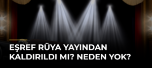 Eşref Rüya Yayından Kaldırıldı mı? Neden Yok?