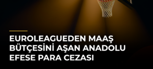 EuroLeagueden maaş bütçesini aşan Anadolu Efese para cezası