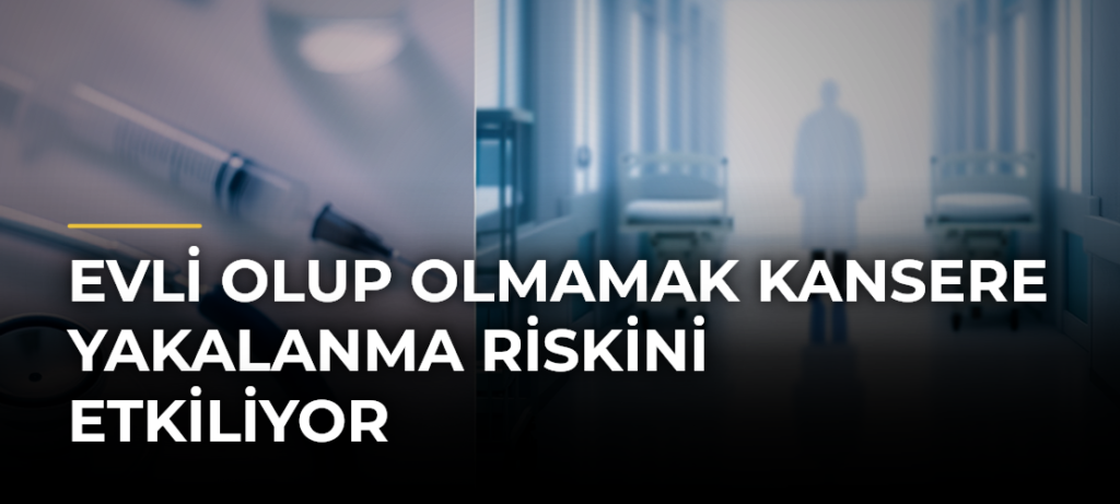 Evli Olup Olmamak Kansere Yakalanma Riskini Etkiliyor