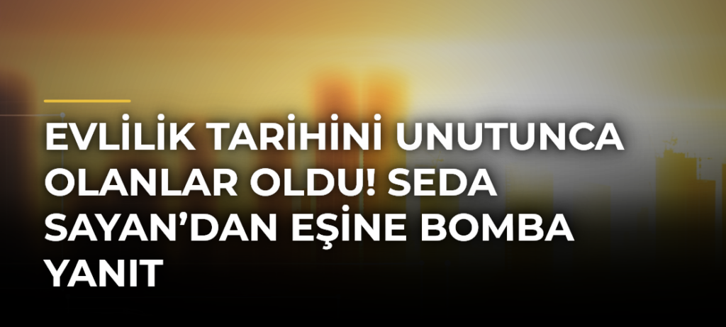 Evlilik tarihini unutunca olanlar oldu! Seda Sayan’dan eşine bomba yanıt