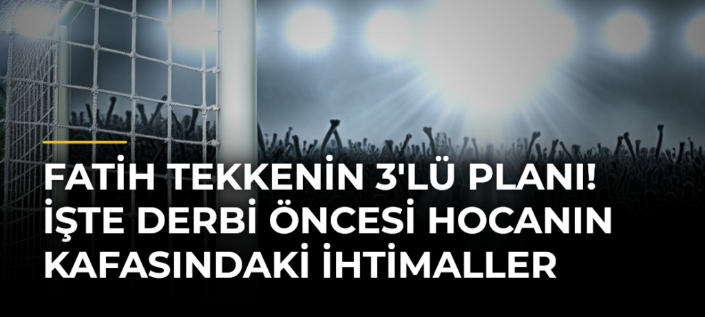 Fatih Tekkenin 3’lü Planı! İşte Derbi Öncesi Hocanın Kafasındaki İhtimaller