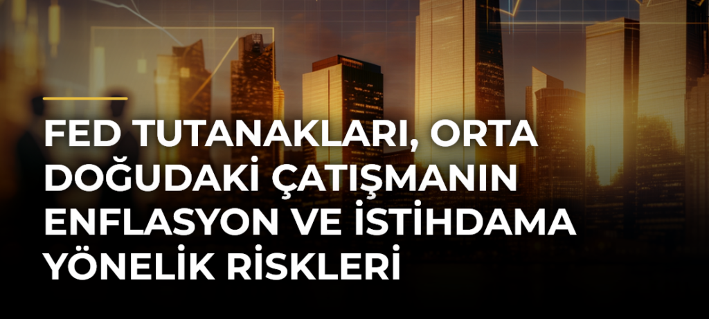 Fed tutanakları, Orta Doğudaki çatışmanın enflasyon ve istihdama yönelik riskleri artırdığına işaret etti