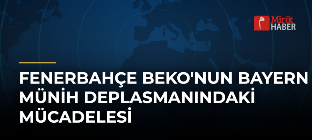 Fenerbahçe Beko’nun Bayern Münih Deplasmanındaki Mücadelesi