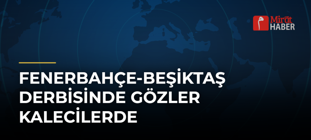 Fenerbahçe-Beşiktaş Derbisinde Gözler Kalecilerde