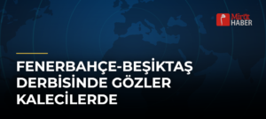 Fenerbahçe-Beşiktaş Derbisinde Gözler Kalecilerde