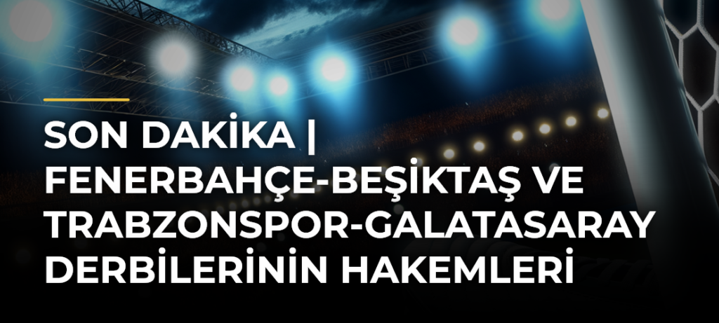 SON DAKİKA | Fenerbahçe-Beşiktaş ve Trabzonspor-Galatasaray derbilerinin hakemleri belli oldu