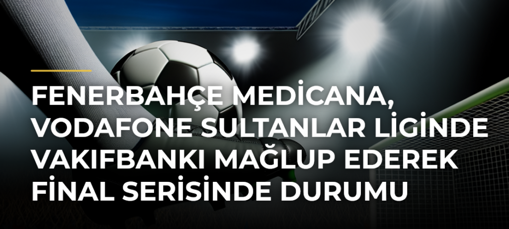 Fenerbahçe Medicana, Vodafone Sultanlar Liginde Vakıfbankı mağlup ederek final serisinde durumu 2-2ye getirdi