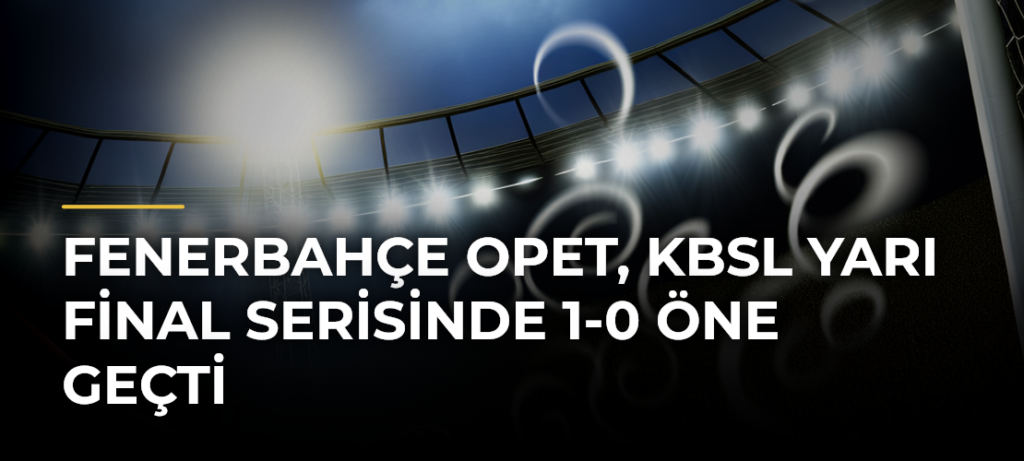 Fenerbahçe Opet, KBSL Yarı Final Serisinde 1-0 Öne Geçti