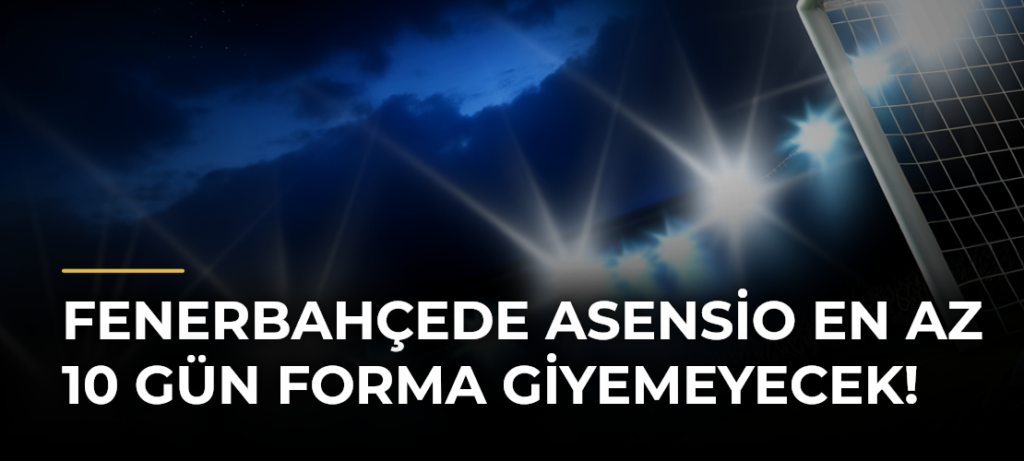 Fenerbahçede Asensio en az 10 gün forma giyemeyecek!