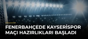Fenerbahçede Kayserispor Maçı Hazırlıkları Başladı