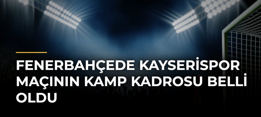 Fenerbahçede Kayserispor maçının kamp kadrosu belli oldu