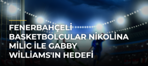 Fenerbahçeli basketbolcular Nikolina Milic ile Gabby Williams’ın hedefi Avrupa’nın bir numaralı kupası