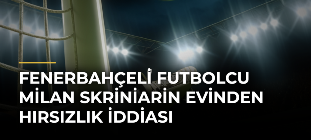 Fenerbahçeli futbolcu Milan Skriniarin evinden hırsızlık iddiası