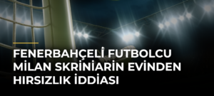 Fenerbahçeli futbolcu Milan Skriniarin evinden hırsızlık iddiası