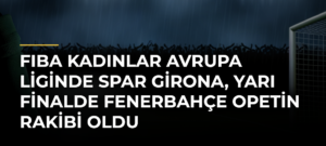 FIBA Kadınlar Avrupa Liginde Spar Girona, yarı finalde Fenerbahçe Opetin rakibi oldu