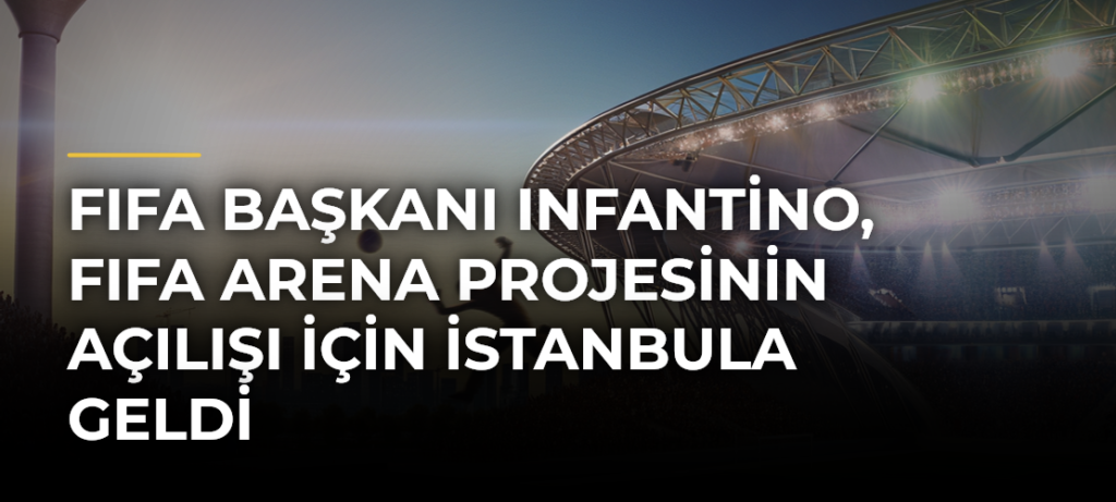 FIFA Başkanı Infantino, FIFA Arena Projesinin açılışı için İstanbula geldi