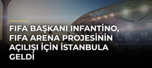 FIFA Başkanı Infantino, FIFA Arena Projesinin açılışı için İstanbula geldi