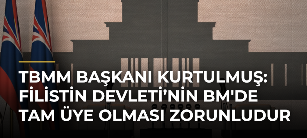 TBMM Başkanı Kurtulmuş: Filistin Devleti’nin BM’de Tam Üye Olması Zorunludur