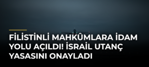 Filistinli Mahkûmlara İdam Yolu Açıldı! İsrail Utanç Yasasını Onayladı