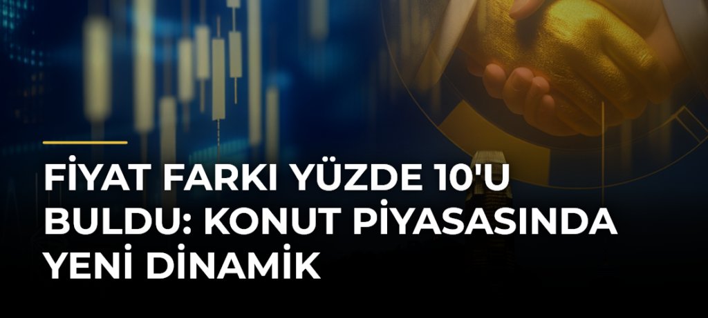 Fiyat Farkı Yüzde 10’u Buldu: Konut Piyasasında Yeni Dinamik