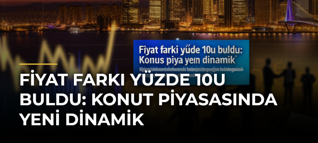 Fiyat farkı yüzde 10u buldu: Konut piyasasında yeni dinamik