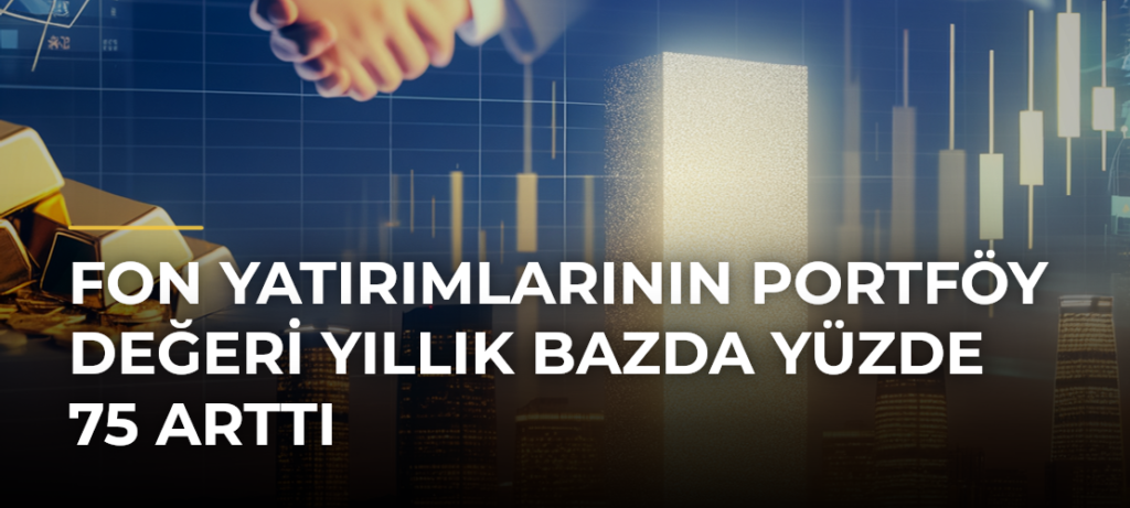 Fon yatırımlarının portföy değeri yıllık bazda yüzde 75 arttı