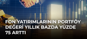 Fon yatırımlarının portföy değeri yıllık bazda yüzde 75 arttı