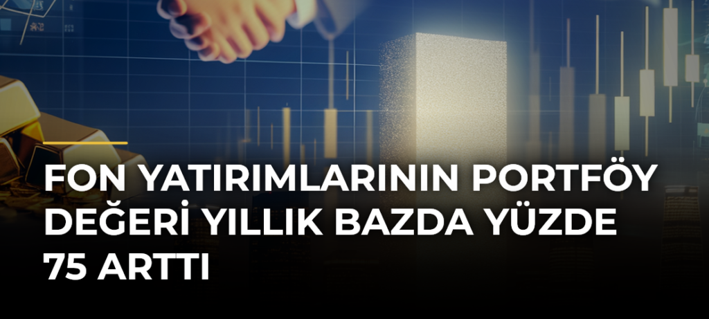Fon yatırımlarının portföy değeri yıllık bazda yüzde 75 arttı