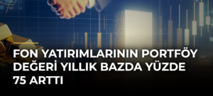 Fon yatırımlarının portföy değeri yıllık bazda yüzde 75 arttı