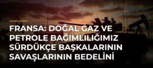 Fransa: Doğal gaz ve petrole bağımlılığımız sürdükçe başkalarının savaşlarının bedelini ödeyeceğiz