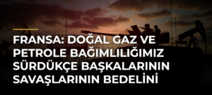 Fransa: Doğal gaz ve petrole bağımlılığımız sürdükçe başkalarının savaşlarının bedelini ödeyeceğiz