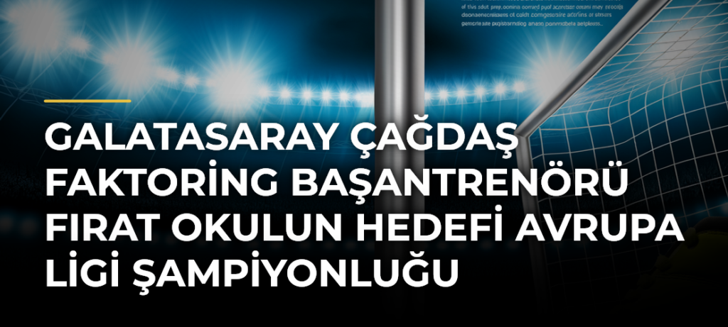 Galatasaray Çağdaş Faktoring Başantrenörü Fırat Okulun hedefi Avrupa Ligi şampiyonluğu