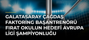 Galatasaray Çağdaş Faktoring Başantrenörü Fırat Okulun hedefi Avrupa Ligi şampiyonluğu