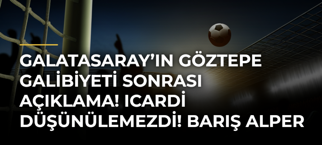 Galatasaray’ın Göztepe Galibiyeti Sonrası Açıklama! Icardi Düşünülemezdi! Barış Alper Farkı