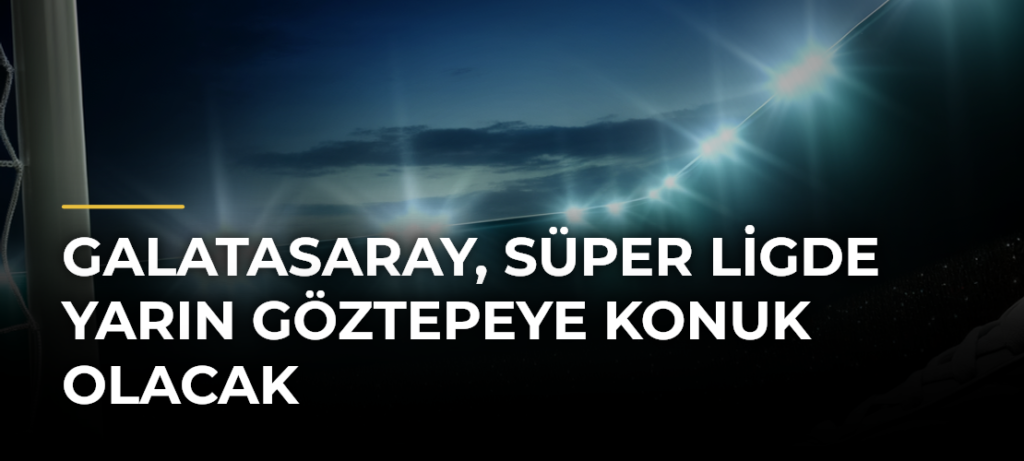 Galatasaray, Süper Ligde yarın Göztepeye konuk olacak