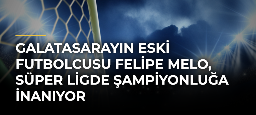Galatasarayın eski futbolcusu Felipe Melo, Süper Ligde şampiyonluğa inanıyor