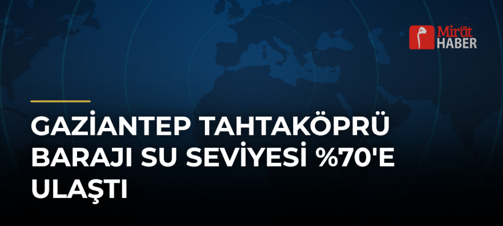 Gaziantep Tahtaköprü Barajı Su Seviyesi %70’e Ulaştı
