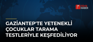 Gaziantep’te Yetenekli Çocuklar Tarama Testleriyle Keşfediliyor