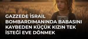 Gazzede İsrail bombardımanında babasını kaybeden küçük kızın tek isteği eve dönmek