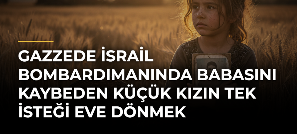 Gazzede İsrail bombardımanında babasını kaybeden küçük kızın tek isteği eve dönmek