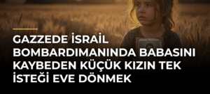 Gazzede İsrail bombardımanında babasını kaybeden küçük kızın tek isteği eve dönmek