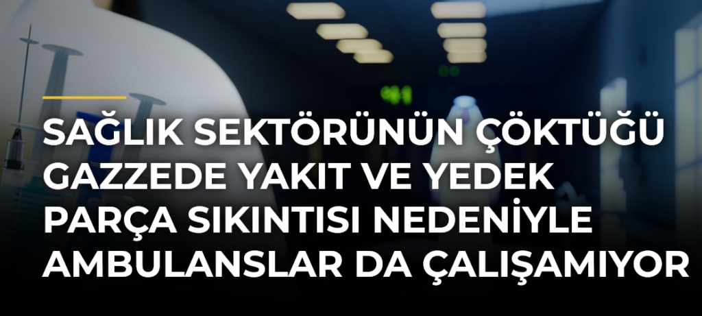 Sağlık sektörünün çöktüğü Gazzede yakıt ve yedek parça sıkıntısı nedeniyle ambulanslar da çalışamıyor
