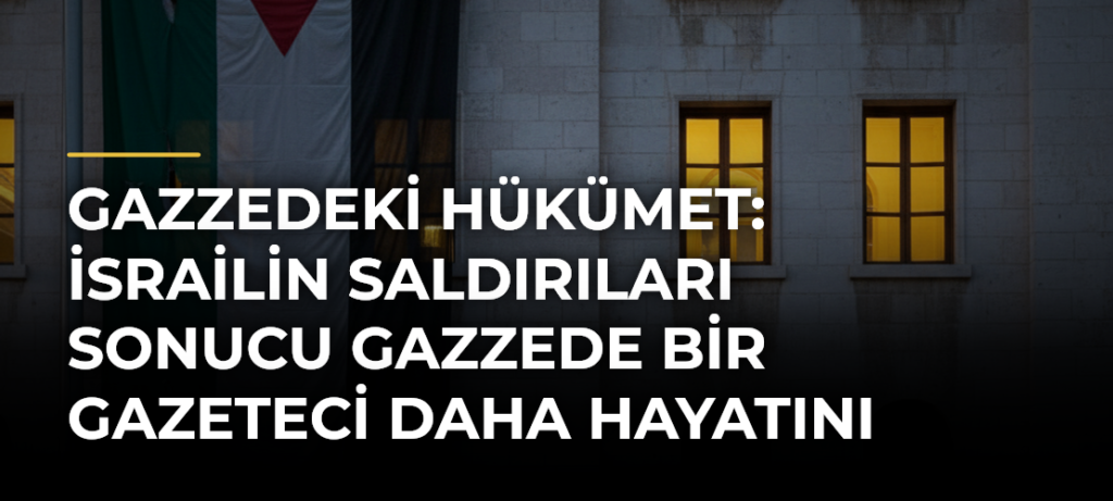 Gazzedeki hükümet: İsrailin saldırıları sonucu Gazzede bir gazeteci daha hayatını kaybetti