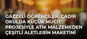 Gazzeli Öğrenciler, Çadır Okulda Küçük Mucit Projesiyle Atık Malzemeden Çeşitli Aletlerin Maketini Yapıyor